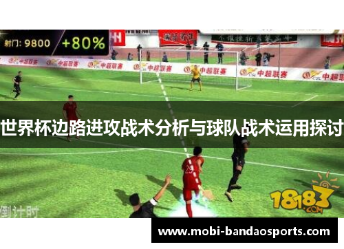 世界杯边路进攻战术分析与球队战术运用探讨 世界杯边路进攻战术分析与球队战术运用探讨