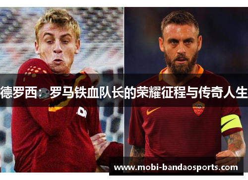德罗西：罗马铁血队长的荣耀征程与传奇人生