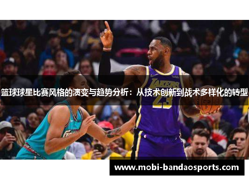 篮球球星比赛风格的演变与趋势分析:从技术创新到战术多样化的转型 篮球球星比赛风格的演变与趋势分析:从技术创新到战术多样化的转型