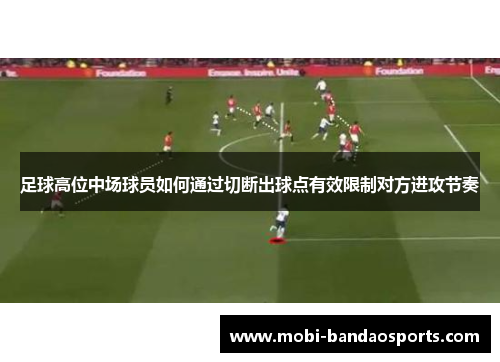 足球高位中场球员如何通过切断出球点有效限制对方进攻节奏