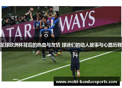足球欧洲杯背后的热血与友情 球迷们的动人故事与心路历程 足球欧洲杯背后的热血与友情 球迷们的动人故事与心路历程