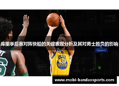 库里季后赛对阵快船的关键表现分析及其对勇士胜负的影响