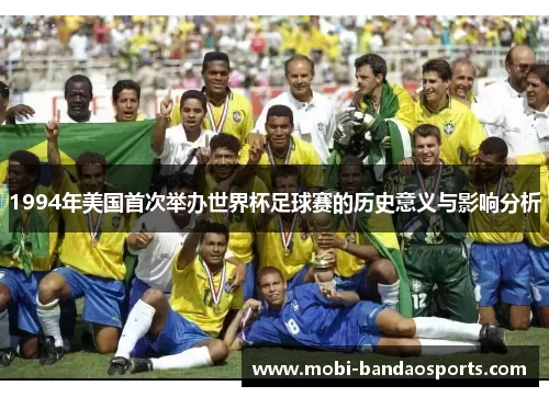 1994年美国首次举办世界杯足球赛的历史意义与影响分析 1994年美国首次举办世界杯足球赛的历史意义与影响分析