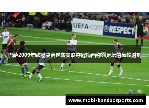 巴萨2009年欧冠决赛逆袭曼联夺冠梅西称霸足坛的巅峰时刻