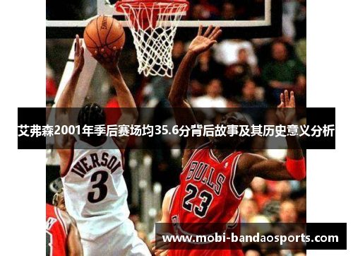 艾弗森2001年季后赛场均35.6分背后故事及其历史意义分析 艾弗森2001年季后赛场均35.6分背后故事及其历史意义分析