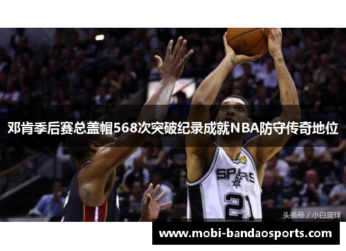 邓肯季后赛总盖帽568次突破纪录成就NBA防守传奇地位