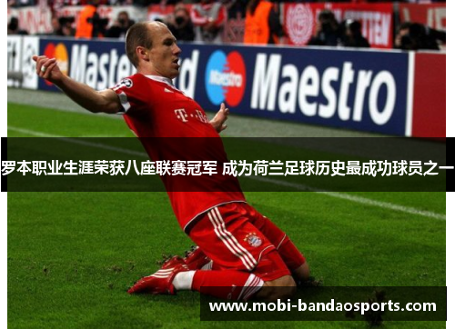 罗本职业生涯荣获八座联赛冠军 成为荷兰足球历史最成功球员之一 罗本职业生涯荣获八座联赛冠军 成为荷兰足球历史最成功球员之一
