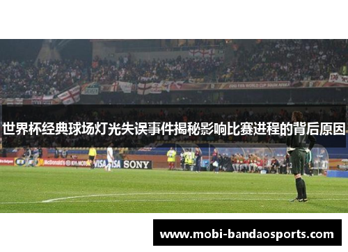 世界杯经典球场灯光失误事件揭秘影响比赛进程的背后原因