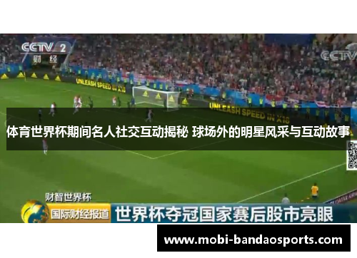 体育世界杯期间名人社交互动揭秘 球场外的明星风采与互动故事 体育世界杯期间名人社交互动揭秘 球场外的明星风采与互动故事