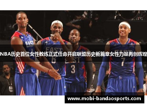 NBA历史首位女性教练正式任命开启联盟历史新篇章女性力量再创辉煌 NBA历史首位女性教练正式任命开启联盟历史新篇章女性力量再创辉煌