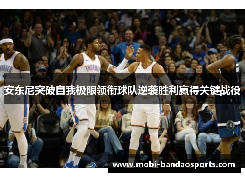 安东尼突破自我极限领衔球队逆袭胜利赢得关键战役
