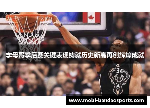 字母哥季后赛关键表现铸就历史新高再创辉煌成就