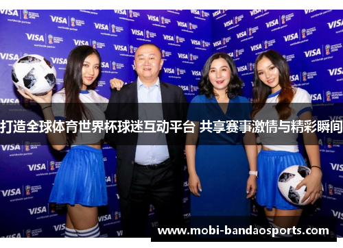 打造全球体育世界杯球迷互动平台 共享赛事激情与精彩瞬间