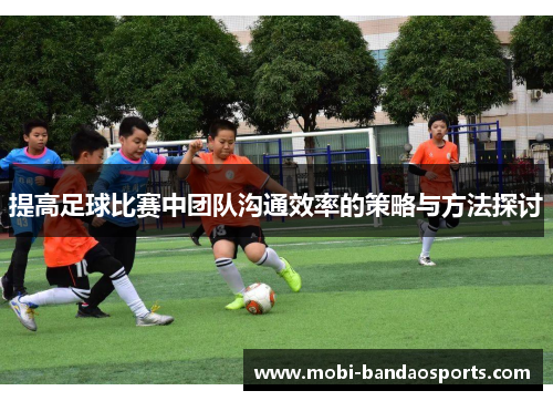 提高足球比赛中团队沟通效率的策略与方法探讨