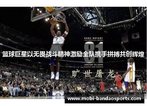篮球巨星以无畏战斗精神激励全队携手拼搏共创辉煌 篮球巨星以无畏战斗精神激励全队携手拼搏共创辉煌