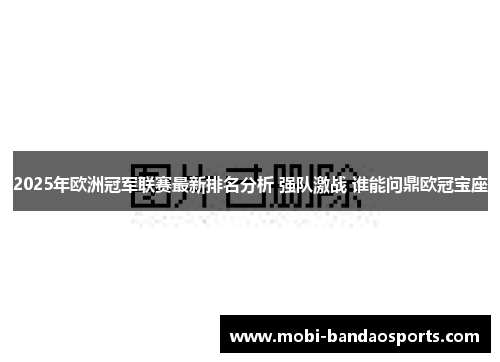 2025年欧洲冠军联赛最新排名分析 强队激战 谁能问鼎欧冠宝座 2025年欧洲冠军联赛最新排名分析 强队激战 谁能问鼎欧冠宝座