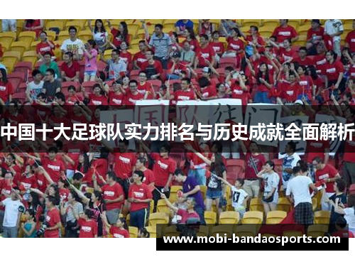 中国十大足球队实力排名与历史成就全面解析
