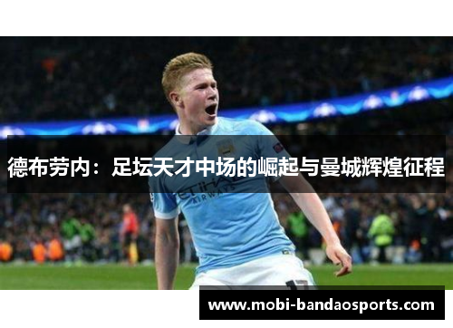 德布劳内:足坛天才中场的崛起与曼城辉煌征程 德布劳内:足坛天才中场的崛起与曼城辉煌征程