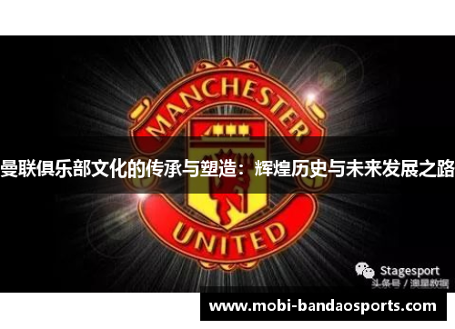 曼联俱乐部文化的传承与塑造：辉煌历史与未来发展之路