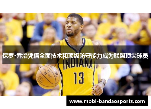 保罗·乔治凭借全面技术和顶级防守能力成为联盟顶尖球员 保罗·乔治凭借全面技术和顶级防守能力成为联盟顶尖球员