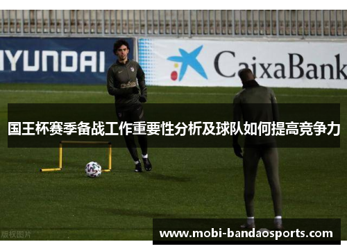 国王杯赛季备战工作重要性分析及球队如何提高竞争力