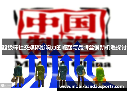 超级杯社交媒体影响力的崛起与品牌营销新机遇探讨