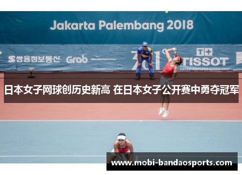 日本女子网球创历史新高 在日本女子公开赛中勇夺冠军