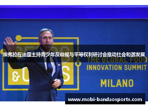 埃弗拉在法国主持青少年反歧视与平等权利研讨会推动社会和谐发展