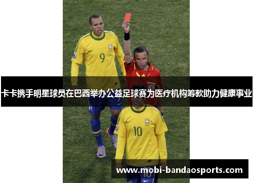 卡卡携手明星球员在巴西举办公益足球赛为医疗机构筹款助力健康事业 卡卡携手明星球员在巴西举办公益足球赛为医疗机构筹款助力健康事业