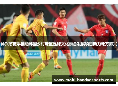 孙兴慜携手推动韩国乡村地区足球文化融合发展项目助力地方振兴