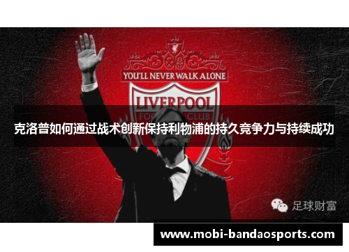 克洛普如何通过战术创新保持利物浦的持久竞争力与持续成功