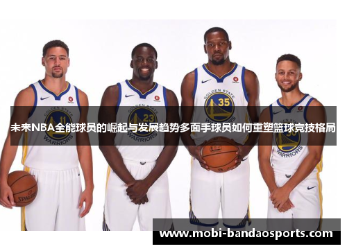 未来NBA全能球员的崛起与发展趋势多面手球员如何重塑篮球竞技格局 未来NBA全能球员的崛起与发展趋势多面手球员如何重塑篮球竞技格局