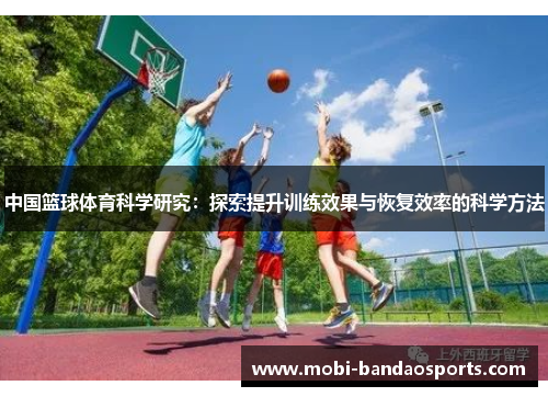 中国篮球体育科学研究:探索提升训练效果与恢复效率的科学方法 中国篮球体育科学研究:探索提升训练效果与恢复效率的科学方法