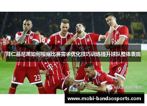 拜仁慕尼黑如何根据比赛需求优化技巧训练提升球队整体表现 拜仁慕尼黑如何根据比赛需求优化技巧训练提升球队整体表现