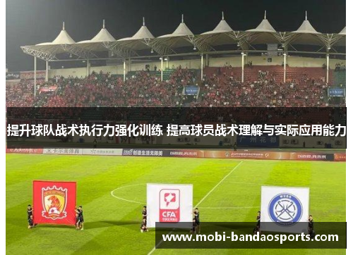 提升球队战术执行力强化训练 提高球员战术理解与实际应用能力