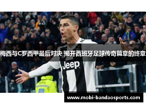 梅西与C罗西甲最后对决 揭开西班牙足球传奇篇章的终章