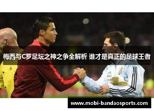 梅西与C罗足坛之神之争全解析 谁才是真正的足球王者