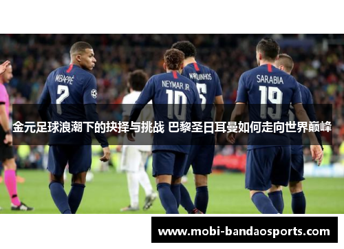 金元足球浪潮下的抉择与挑战 巴黎圣日耳曼如何走向世界巅峰 金元足球浪潮下的抉择与挑战 巴黎圣日耳曼如何走向世界巅峰