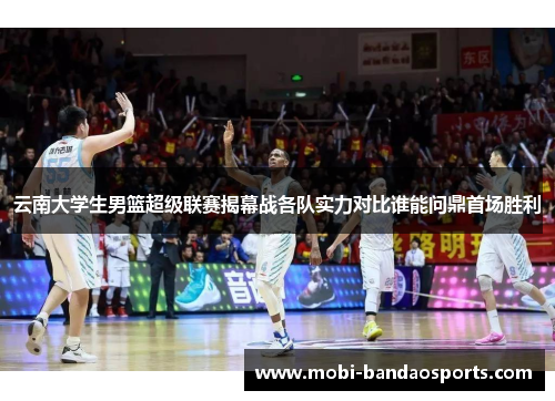 云南大学生男篮超级联赛揭幕战各队实力对比谁能问鼎首场胜利
