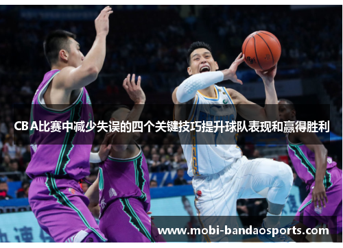 CBA比赛中减少失误的四个关键技巧提升球队表现和赢得胜利