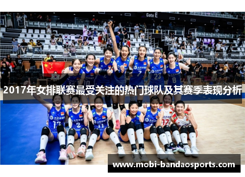 2017年女排联赛最受关注的热门球队及其赛季表现分析 2017年女排联赛最受关注的热门球队及其赛季表现分析