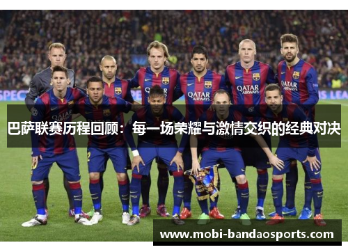 巴萨联赛历程回顾:每一场荣耀与激情交织的经典对决 巴萨联赛历程回顾:每一场荣耀与激情交织的经典对决