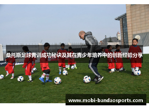 桑托斯足球青训成功秘诀及其在青少年培养中的创新经验分享