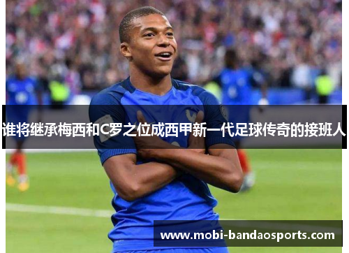 谁将继承梅西和C罗之位成西甲新一代足球传奇的接班人