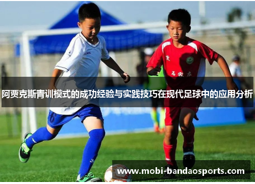 阿贾克斯青训模式的成功经验与实践技巧在现代足球中的应用分析 阿贾克斯青训模式的成功经验与实践技巧在现代足球中的应用分析