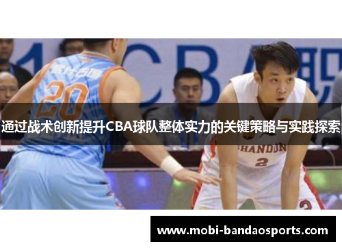 通过战术创新提升CBA球队整体实力的关键策略与实践探索
