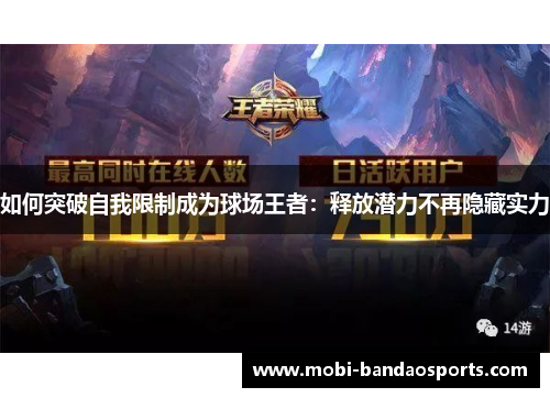 如何突破自我限制成为球场王者:释放潜力不再隐藏实力 如何突破自我限制成为球场王者:释放潜力不再隐藏实力