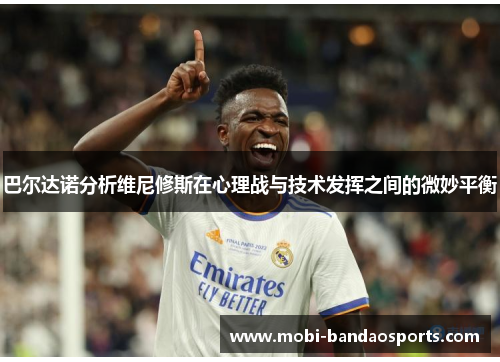巴尔达诺分析维尼修斯在心理战与技术发挥之间的微妙平衡