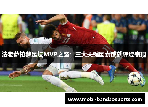 法老萨拉赫足坛MVP之路：三大关键因素成就辉煌表现