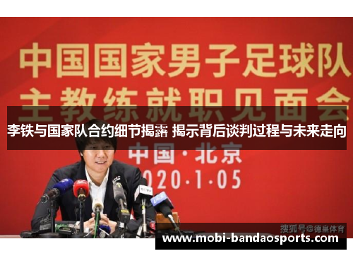 李铁与国家队合约细节揭露 揭示背后谈判过程与未来走向